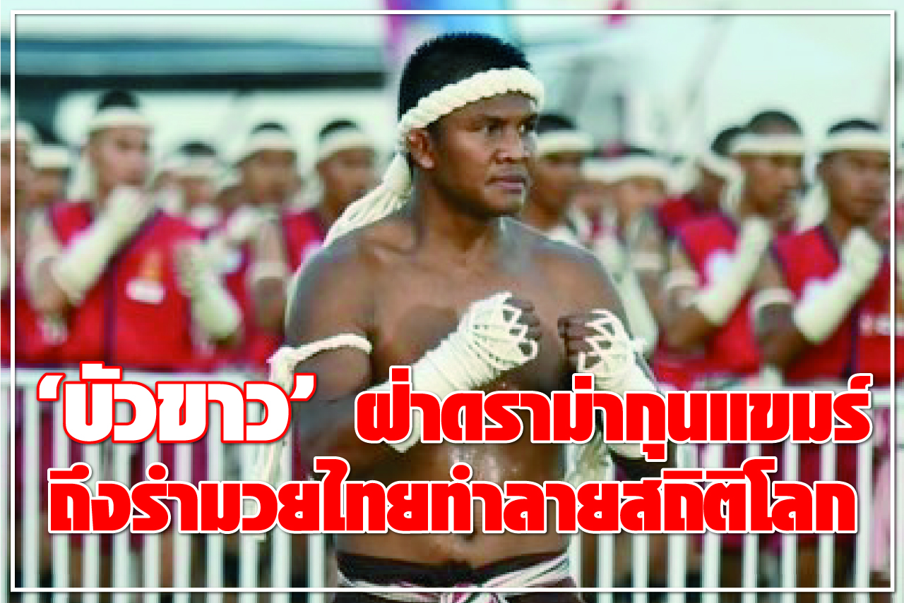 “บัวขาว” ฝ่าดราม่ากุนขแมร์ ถึงรำมวยไทยทำลายสถิติโลก