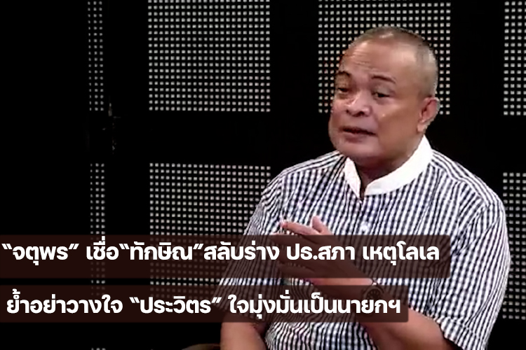  จตุพร” เชื่อ“ทักษิณ”สลับร่าง ปธ.สภา เหตุโลเลย้ำอย่าวางใจ “ประวิตร” ใจมุ่งมั่นเป็นนายกฯ