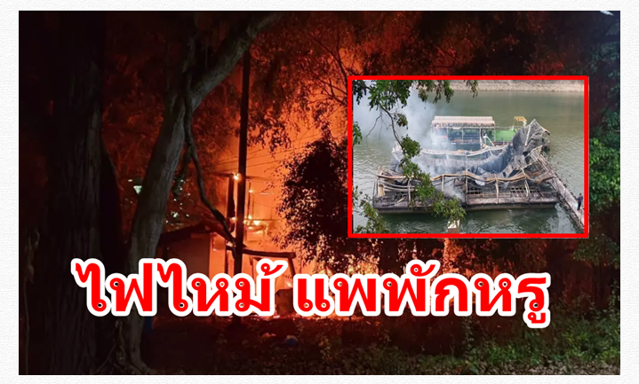 ไฟไหม้ แพพักหรู เขื่อนศรีนครินทร์ วอด 3 หลัง เสียหาย 5.5 ล้าน   