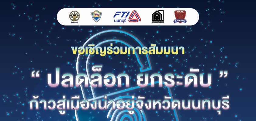 สนง.จังหวัดนนทบุรี ร่วมกับ เครือข่ายภาคเอกชน จัดสัมมนา "ปลดล็อก ยกระดับ ก้าวสู่เมืองน่าอยู่จังหวัดนนทบุรี"