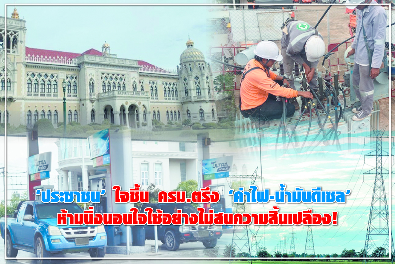 “ประชาชน” ใจชื้น ครม.ตรึง “ค่าไฟ-น้ำมันดีเซล” ห้ามนิ่งนอนใจใช้อย่างไม่สนความสิ้นเปลือง!