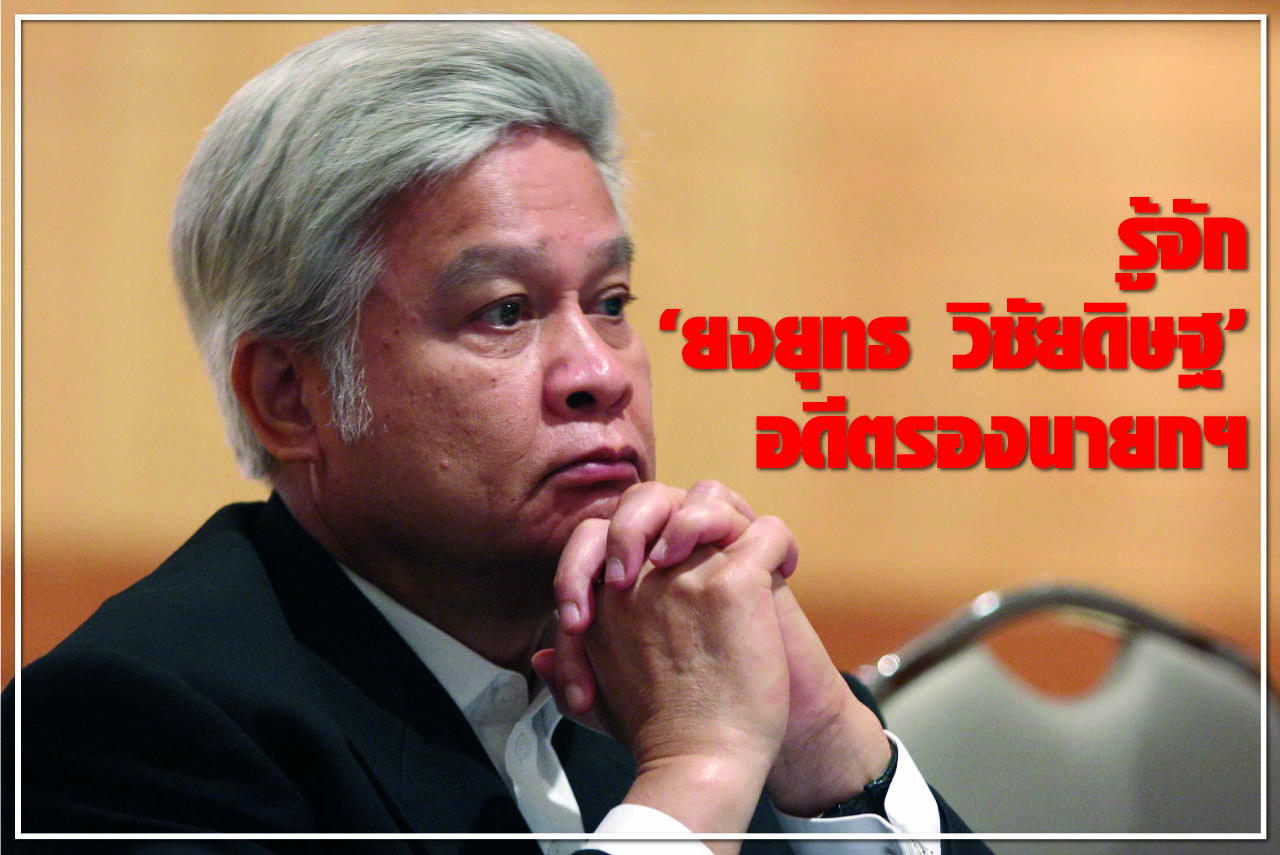 รู้จัก “ยงยุทธ วิชัยดิษฐ” อดีตรองนายกฯ