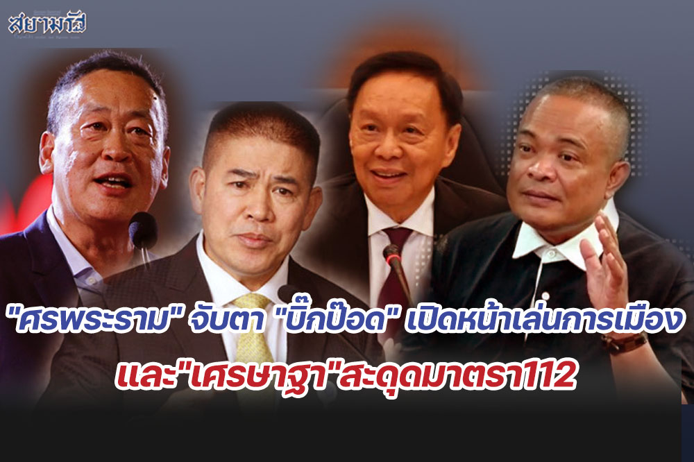 "ศรพระราม" จับตา" "บิ๊กป๊อด" "เปิดหน้าเล่นการเมือง และ "เศรษาฐา" สะดุดมาตรา112