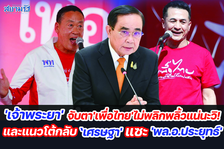 'เจ้าพระยา'จับตา'เพื่อไทย'ไม่พลิกพลิ้วแน่นะวิ!และแนวโต้กลับ'เศรษฐา'แซะ'พล.อ.ประยุทธ์'