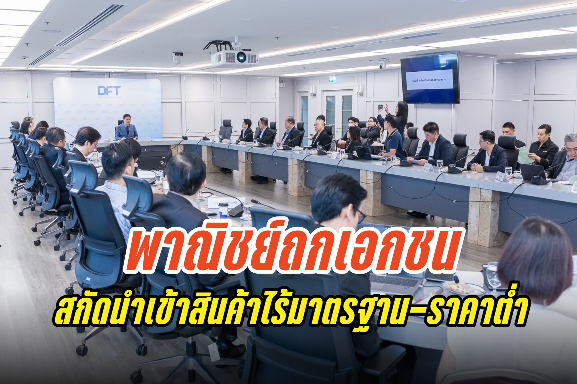 พณ.ถกเอกชน 30 กลุ่มธุรกิจ เร่งออกมาตรการสกัดสินค้านำเข้าไม่ได้มาตรฐาน-ราคาต่ำทุบสินค้าไทย