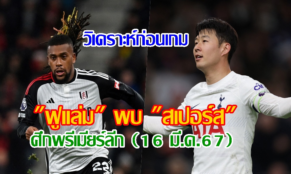 วิเคราะห์ก่อนเกม "ฟูแล่ม" พบ "สเปอร์ส" ศึกพรีเมียร์ลีก (16 มี.ค.67)
