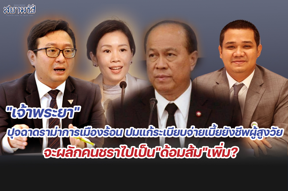 "เจ้าพระยา"ปุจฉาดราม่าการเมืองร้อน ปมแก้ระเบียบจ่ายเบี้ยยังชีพผู้สูงวัย จะผลักคนชราไปเป็น"ด้อมส้ม"เพิ่ม?