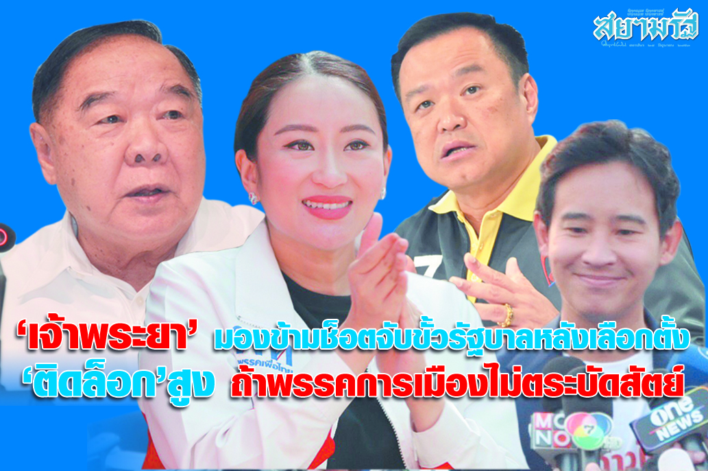 "เจ้าพระยา" มองข้ามช็อตจับขั้วรัฐบาลหลังเลือกตั้ง "ติดล็อก" สูง ถ้าพรรคการเมืองไม่ตระบัดสัตย์