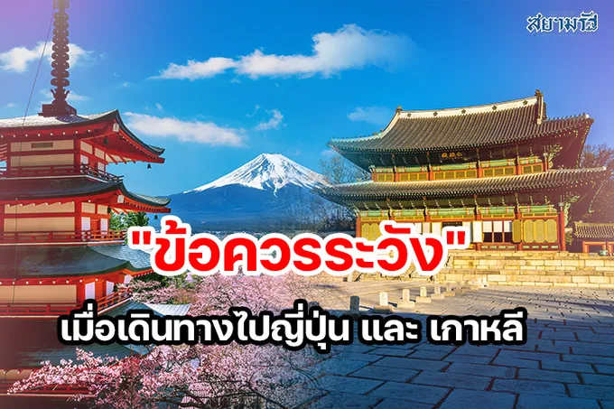 นักเดินทางต้องรู้"ข้อควรระวัง"เมื่อเดินทางไปญี่ปุ่น และเกาหลี