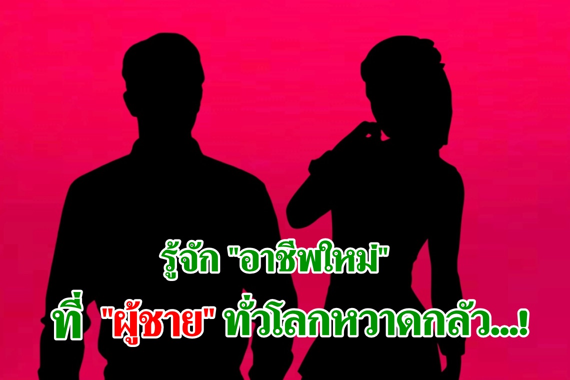 รู้จัก "อาชีพใหม่" ที่ผู้ชายทั่วโลกหวาดกลัว...!