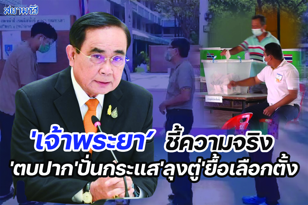 'เจ้าพระยา'ชี้ความจริง'ตบปาก'ปั่นกระแส'ลุงตู่'ยื้อเลือกตั้ง