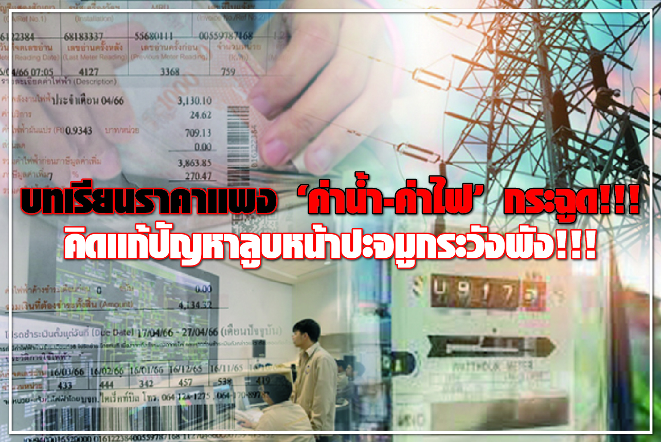 บทเรียนราคาแพง “ค่าน้ำ-ค่าไฟ” กระฉูด! คิดแก้ปัญหาลูบหน้าปะจมูกระวังพัง!