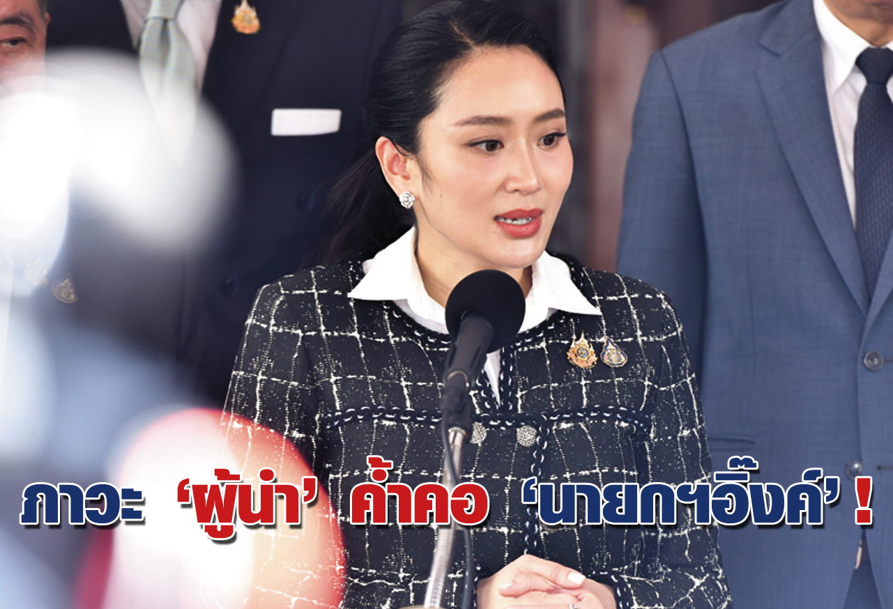 ภาวะ “ผู้นำ” ค้ำคอ “นายกฯอิ๊งค์” !