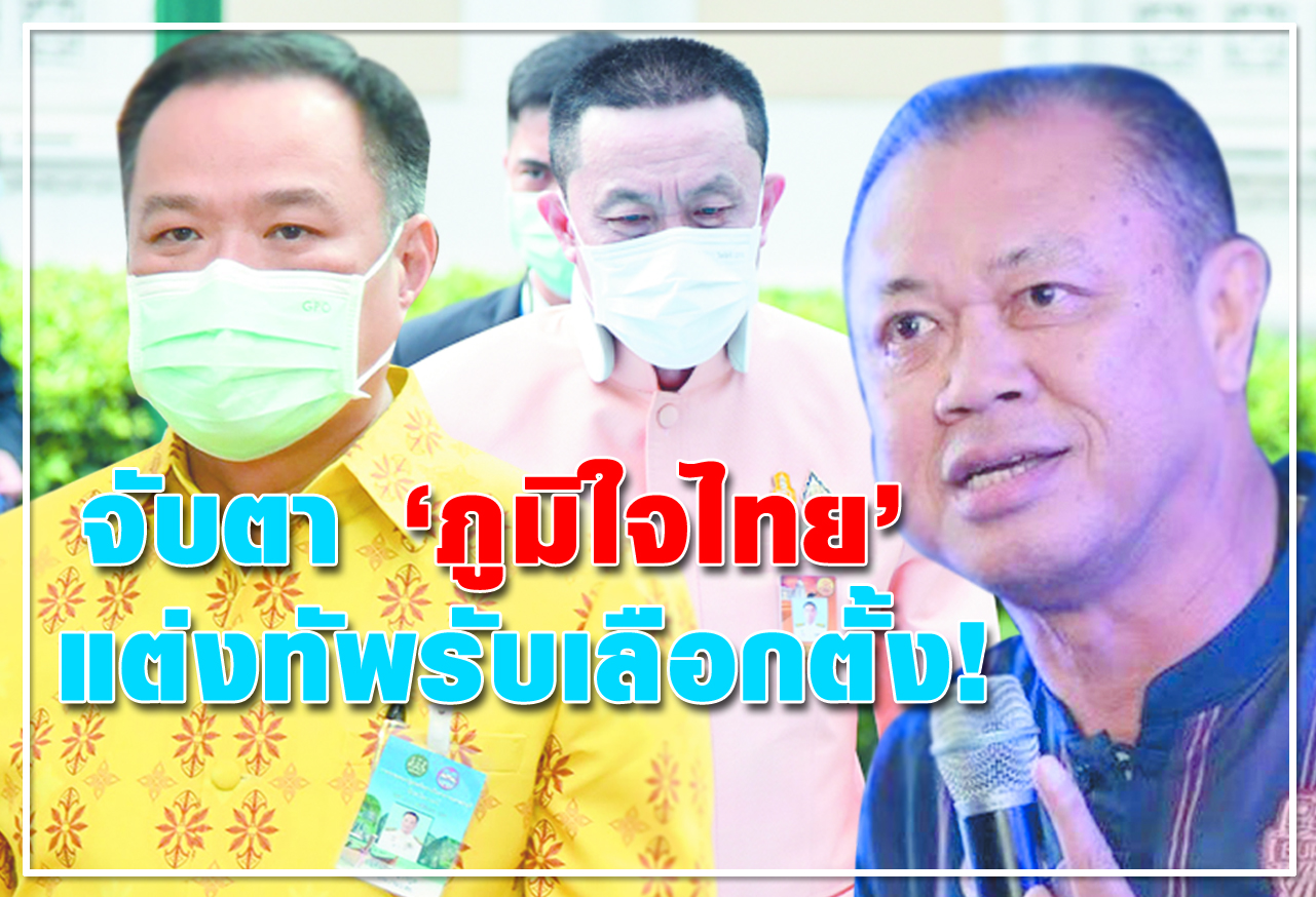 จับตา "ภูมิใจไทย" แต่งทัพรับเลือกตั้ง!