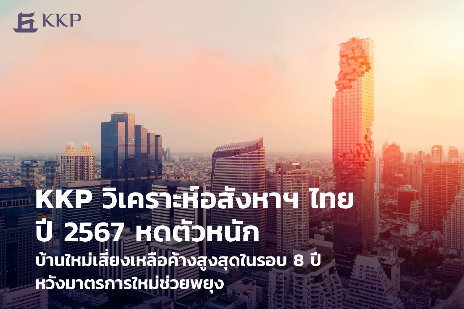 "KKP" วิเคราะห์อสังหาฯไทยปี 67 หดตัวหนัก บ้านใหม่เสี่ยงเหลือค้างสูงสุดในรอบ 8 ปี หวังมาตรการใหม่ช่วยพยุง