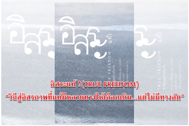 อิสระแท้ !(TRUE FREEDOM) “วิถีสู่อิสรภาพที่แท้มีหลายทางให้เลือกเดิน...แต่ไม่มีทางลัด”