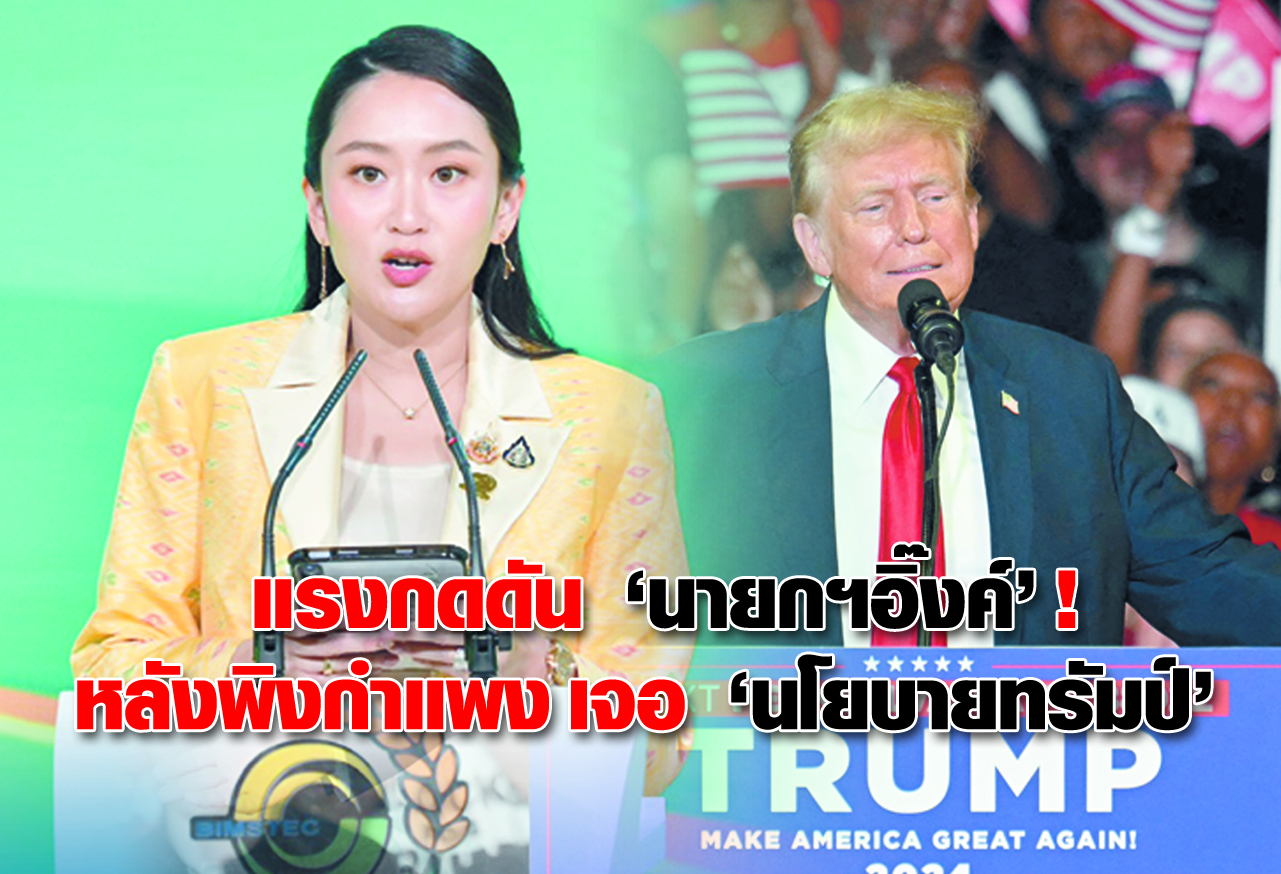 แรงกดดัน นายกฯอิ๊งค์ !หลังพิงกำแพง เจอ นโยบายทรัมป์ 