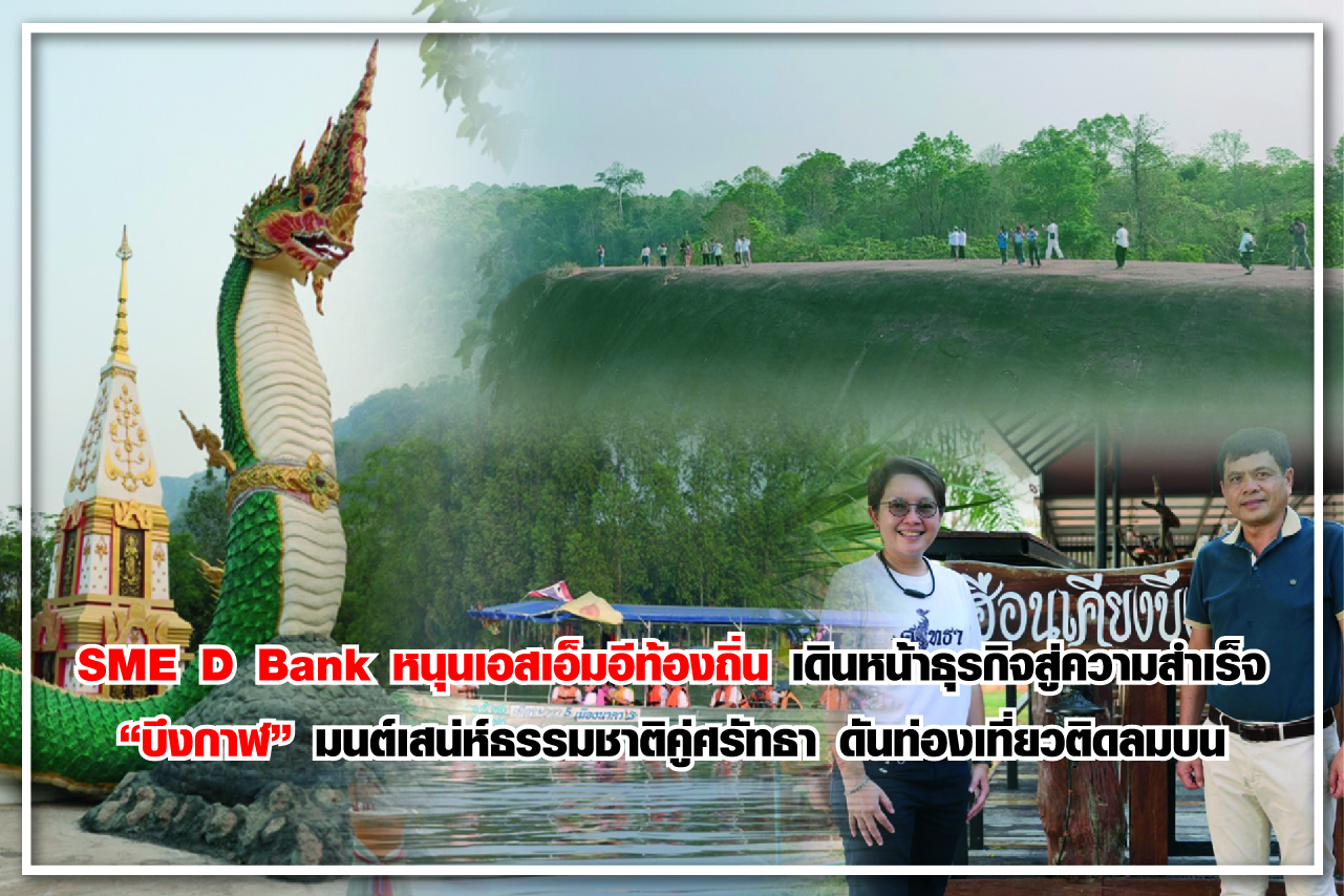 SME D Bank หนุนเอสเอ็มอีท้องถิ่น เดินหน้าธุรกิจสู่ความสำเร็จ “บึงกาฬ” มนต์เสน่ห์ธรรมชาติคู่ศรัทธา ดันท่องเที่ยวติดลมบน