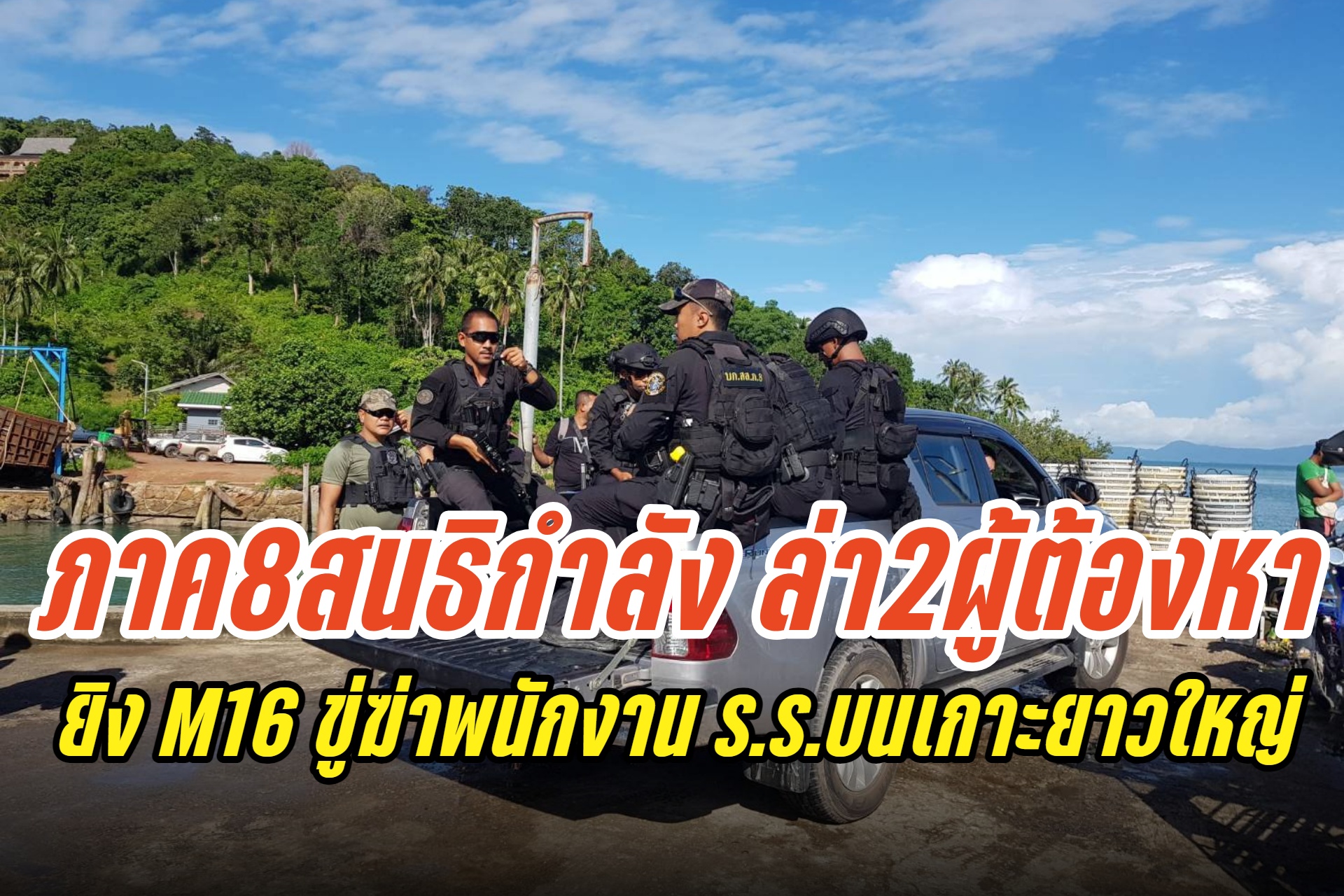  ตำรวจภาค 8 สนธิกำลังบุกจู่โจม ตามล่า 2 ผู้ต้องหา คดียิง M16 ขู่ฆ่าพนักงานโรงแรมบนเกาะยาวใหญ่