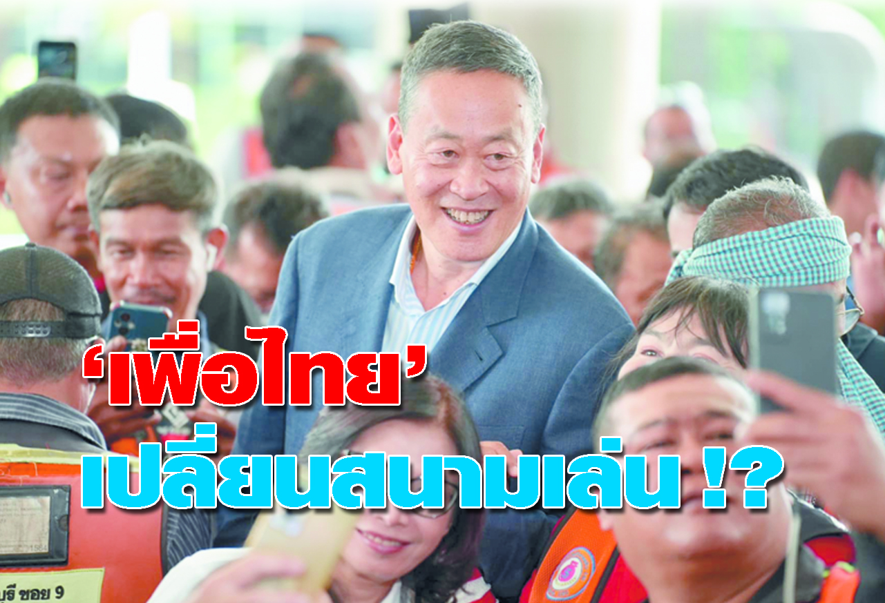 เพื่อไทยเปลี่ยนสนามเล่น !? 