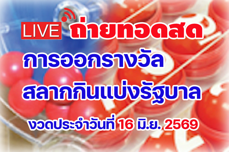 ถ่ายทอดสด ผลสลากกินแบ่งรัฐบาล งวดประจำวันที่ 16/06/2569