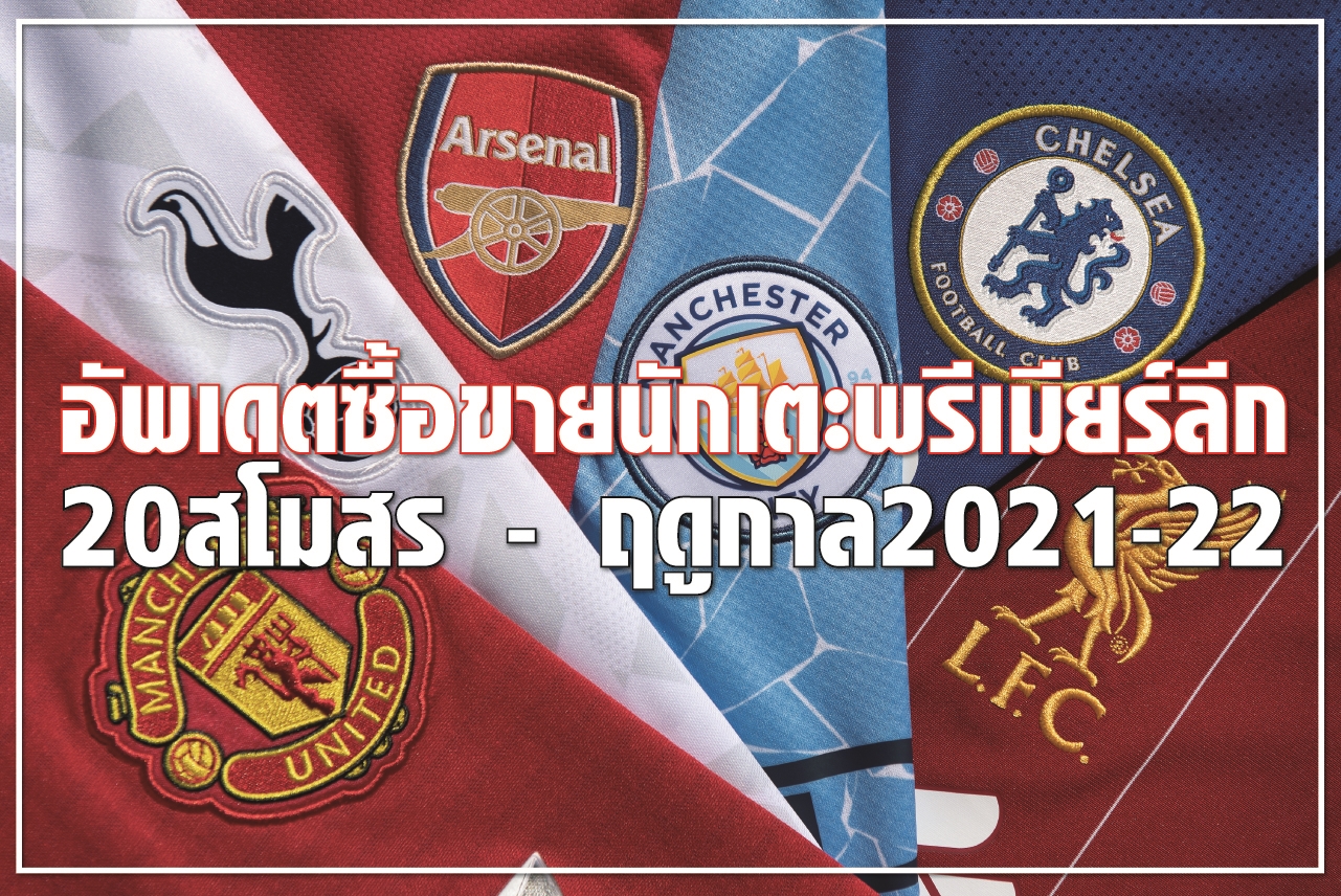 อัพเดตซื้อขายนักเตะพรีเมียร์ลีก 20 สโมสร-ฤดูกาล 2021-22