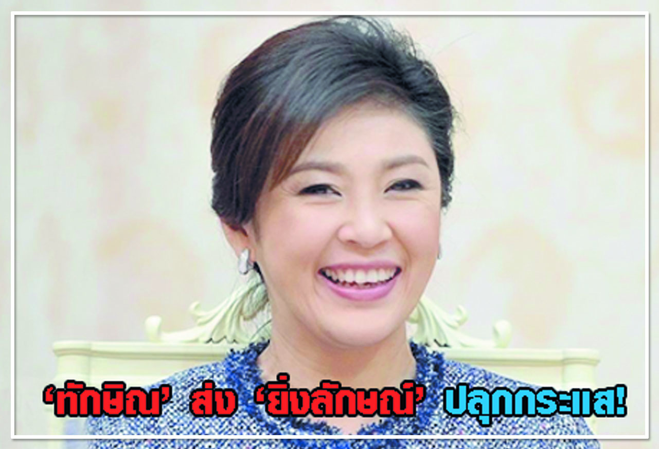 ทักษิณ ส่ง ยิ่งลักษณ์ ปลุกกระแส ! 