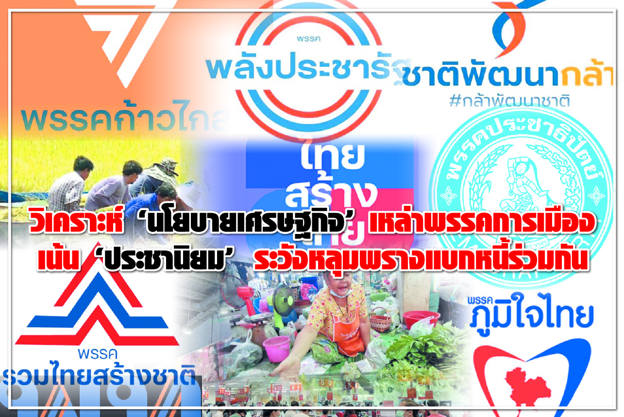 วิเคราะห์“นโยบายเศรษฐกิจ”เหล่าพรรคการเมืองเน้น“ประชานิยม”ระวังหลุมพรางแบกหนี้ร่วมกัน 