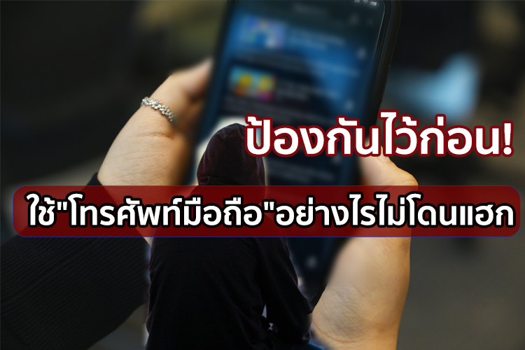 ป้องกันไว้ก่อน! ใช้ "โทรศัพท์มือถือ" อย่างไรไม่โดนแฮก